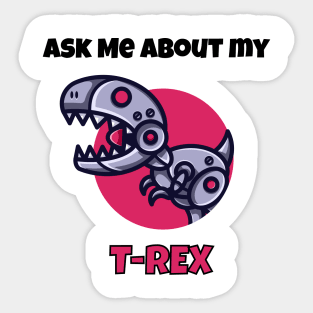 Ask me about my robot t-rex Sticker